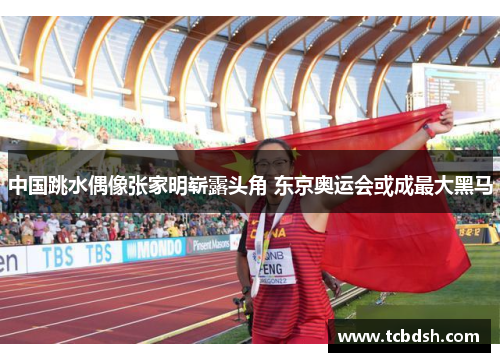 中国跳水偶像张家明崭露头角 东京奥运会或成最大黑马