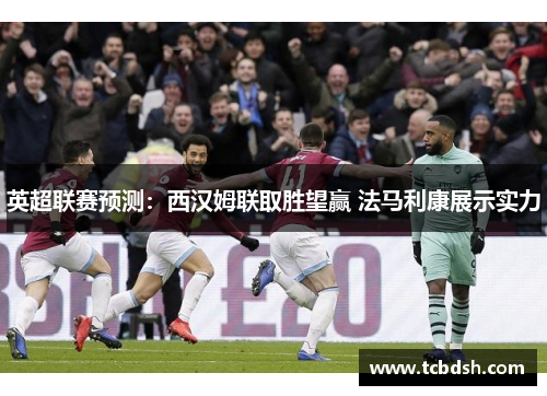 英超联赛预测：西汉姆联取胜望赢 法马利康展示实力
