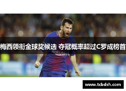 梅西领衔金球奖候选 夺冠概率超过C罗成榜首